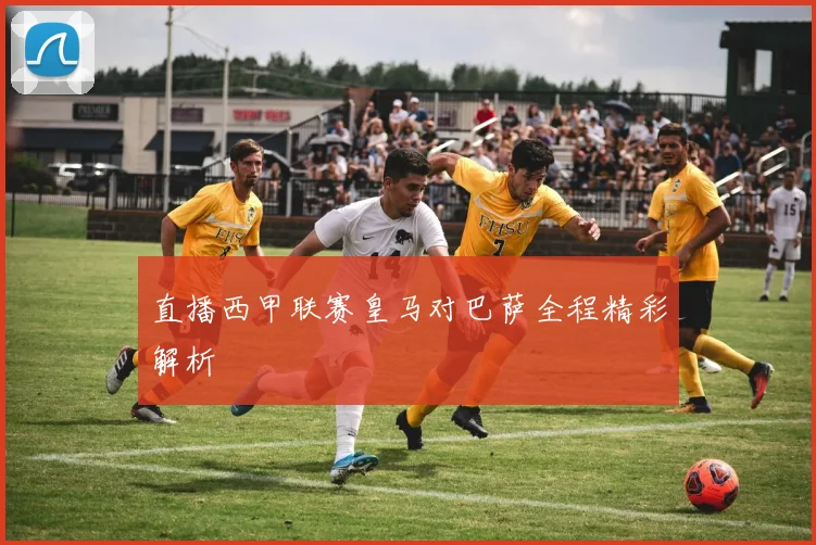 直播西甲联赛皇马对巴萨全程精彩解析