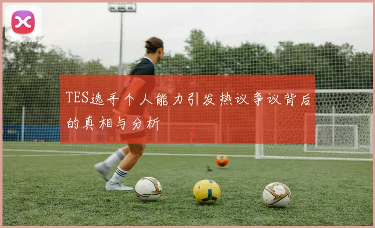TES选手个人能力引发热议争议背后的真相与分析