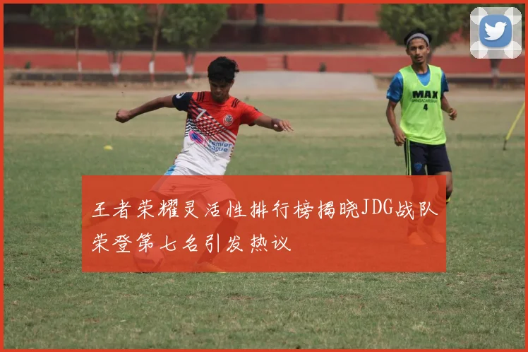 王者荣耀灵活性排行榜揭晓JDG战队荣登第七名引发热议