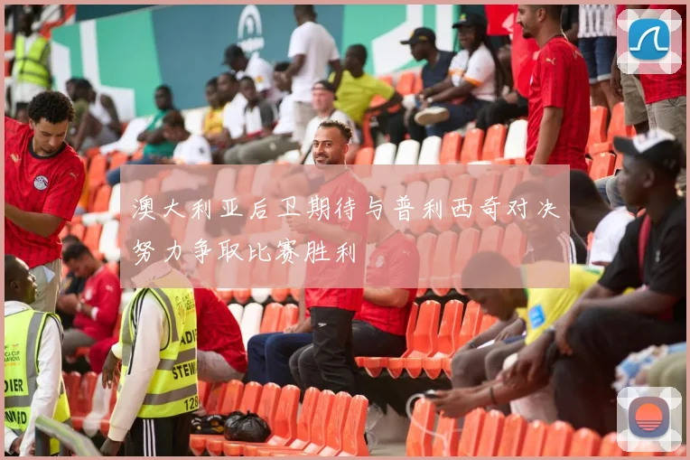 澳大利亚后卫期待与普利西奇对决努力争取比赛胜利